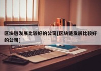 区块链发展比较好的公司[区块链发展比较好的公司]