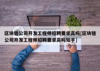 区块链公司开发工程师招聘要求高吗[区块链公司开发工程师招聘要求高吗知乎]