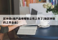 区块链c端产品有哪些公司上市了[做区块链的上市企业]