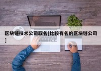 区块链技术公司取名[比较有名的区块链公司]