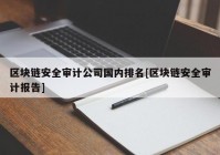 区块链安全审计公司国内排名[区块链安全审计报告]