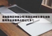 金融服务区块链公司[我国区块链主要在金融服务及企业服务占超过几多?]