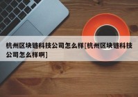 杭州区块链科技公司怎么样[杭州区块链科技公司怎么样啊]