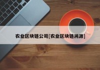 农业区块链公司[农业区块链溯源]