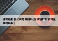 区块链打假公司是真的吗[区块链打假公司是真的吗吗]