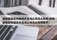 西安赋能区块链技术咨询公司怎么样呀[西安赋能区块链技术咨询公司怎么样呀知乎]