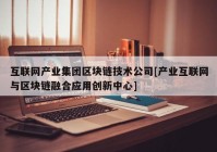 互联网产业集团区块链技术公司[产业互联网与区块链融合应用创新中心]