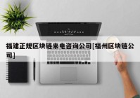 福建正规区块链来电咨询公司[福州区块链公司]