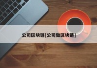 公司区块链[公司做区块链]