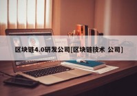 区块链4.0研发公司[区块链技术 公司]