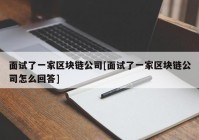 面试了一家区块链公司[面试了一家区块链公司怎么回答]