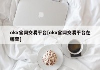 okx官网交易平台[okx官网交易平台在哪里]