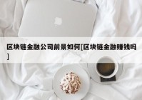 区块链金融公司前景如何[区块链金融赚钱吗]