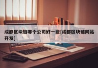 成都区块链哪个公司好一些[成都区块链网站开发]