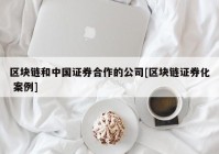 区块链和中国证券合作的公司[区块链证券化 案例]