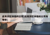 应用到区块链的公司[应用到区块链的公司有哪些]