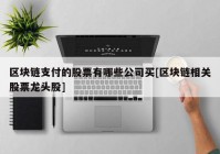 区块链支付的股票有哪些公司买[区块链相关股票龙头股]