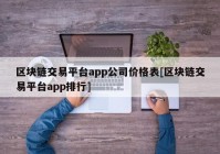 区块链交易平台app公司价格表[区块链交易平台app排行]