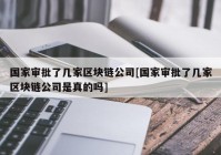 国家审批了几家区块链公司[国家审批了几家区块链公司是真的吗]