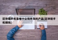 区块链手机是哪个公司开发的产品[区块链手机赚钱]