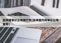 区块链审计公司排行榜[区块链代码审计公司推荐]