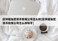 区块链加密货币担保公司怎么样[区块链加密货币担保公司怎么样知乎]