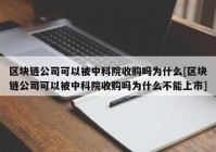 区块链公司可以被中科院收购吗为什么[区块链公司可以被中科院收购吗为什么不能上市]