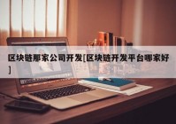 区块链那家公司开发[区块链开发平台哪家好]