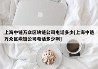 上海中链万众区块链公司电话多少[上海中链万众区块链公司电话多少啊]