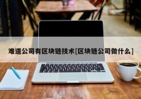 难道公司有区块链技术[区块链公司做什么]