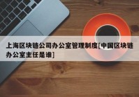 上海区块链公司办公室管理制度[中国区块链办公室主任是谁]